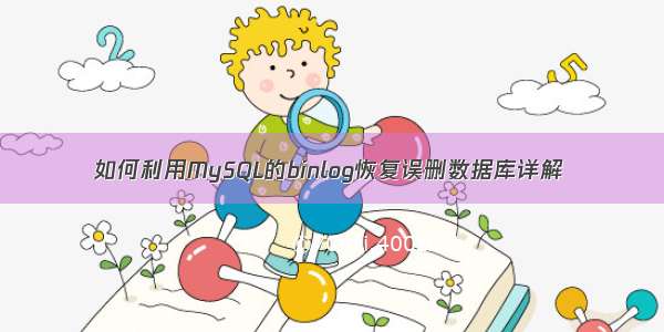 如何利用MySQL的binlog恢复误删数据库详解