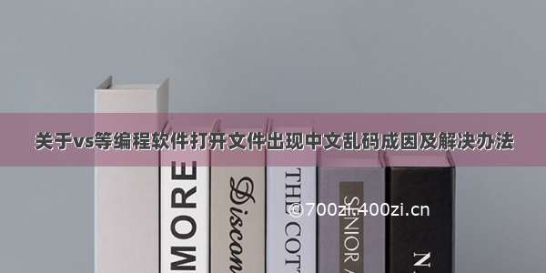 关于vs等编程软件打开文件出现中文乱码成因及解决办法