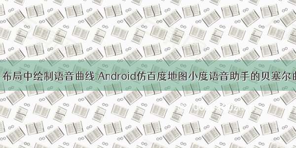 android 布局中绘制语音曲线 Android仿百度地图小度语音助手的贝塞尔曲线动画