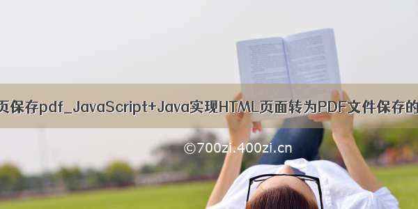 java网页保存pdf_JavaScript+Java实现HTML页面转为PDF文件保存的方法