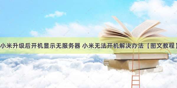 小米升级后开机显示无服务器 小米无法开机解决办法【图文教程】