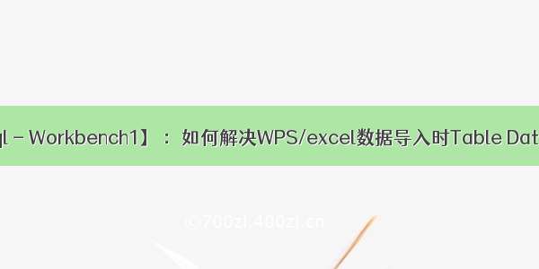 【数据库】【Mysql - Workbench1】 ：如何解决WPS/excel数据导入时Table Data Import报错问题？