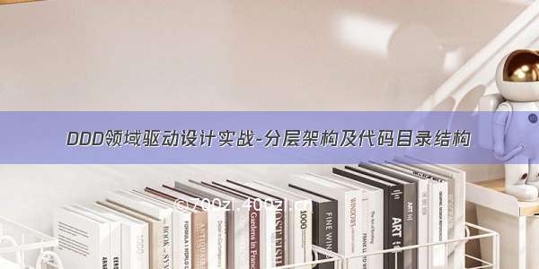 DDD领域驱动设计实战-分层架构及代码目录结构