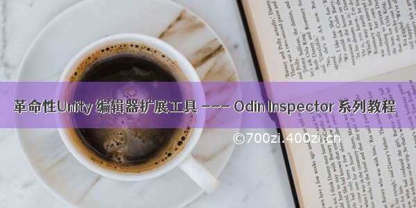 革命性Unity 编辑器扩展工具 --- Odin Inspector 系列教程