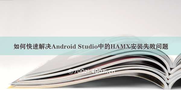 如何快速解决Android Studio中的HAMX安装失败问题