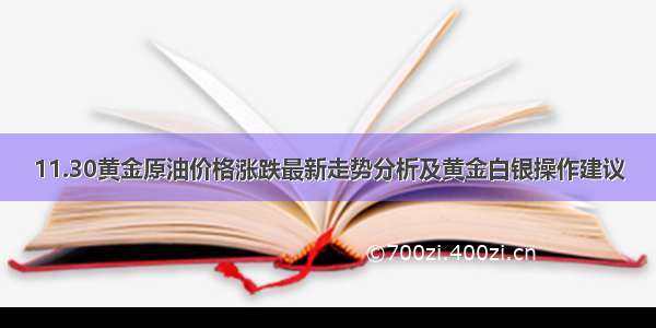 11.30黄金原油价格涨跌最新走势分析及黄金白银操作建议