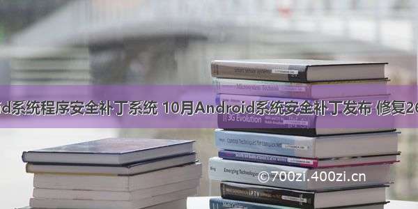 android系统程序安全补丁系统 10月Android系统安全补丁发布 修复26项漏洞