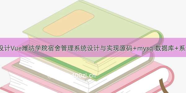 java计算机毕业设计Vue潍坊学院宿舍管理系统设计与实现源码+mysql数据库+系统+lw文档+部署