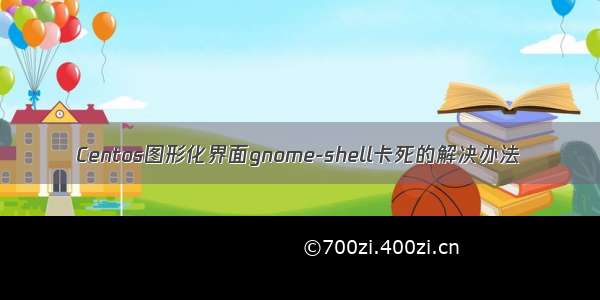 Centos图形化界面gnome-shell卡死的解决办法