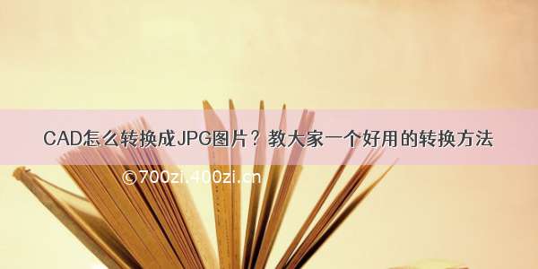 CAD怎么转换成JPG图片？教大家一个好用的转换方法