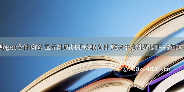 php 读取pdf文件内容 显示乱码 PHP读取文件 解决中文乱码UTF-8的方法分析