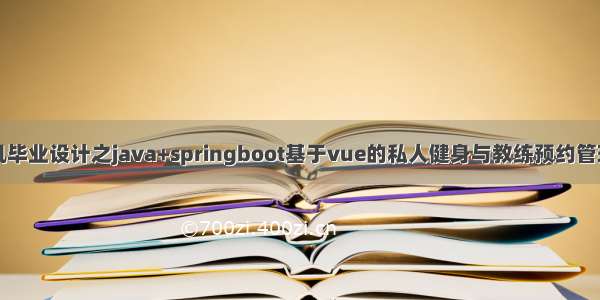 计算机毕业设计之java+springboot基于vue的私人健身与教练预约管理系统