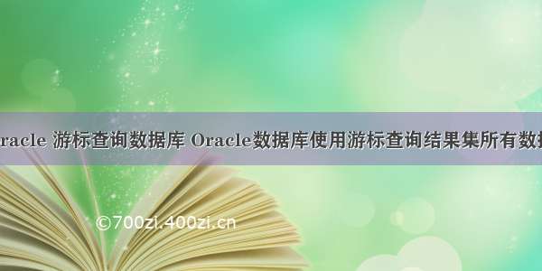 oracle 游标查询数据库 Oracle数据库使用游标查询结果集所有数据