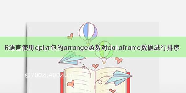 R语言使用dplyr包的arrange函数对dataframe数据进行排序