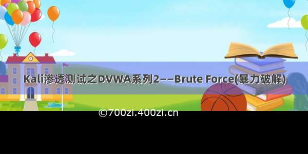 Kali渗透测试之DVWA系列2——Brute Force(暴力破解)