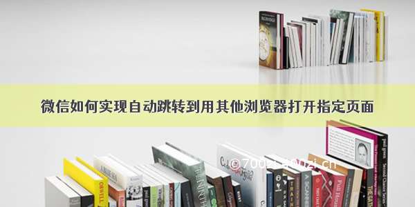 微信如何实现自动跳转到用其他浏览器打开指定页面