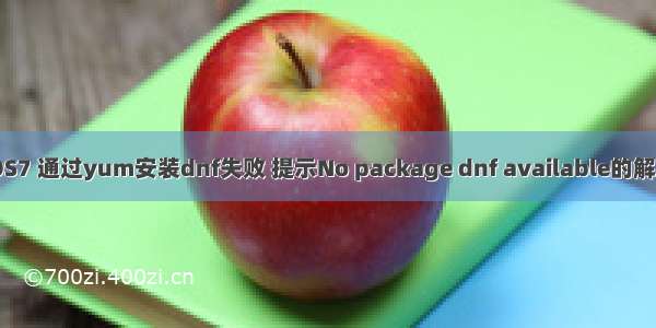 CentOS7 通过yum安装dnf失败 提示No package dnf available的解决办法