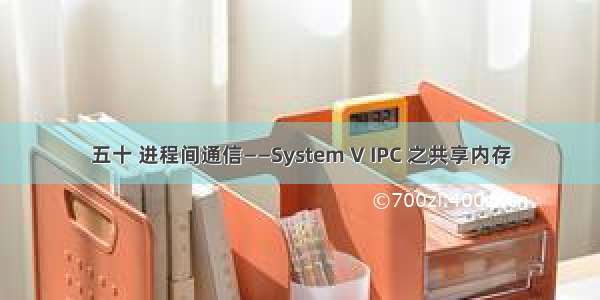 五十 进程间通信——System V IPC 之共享内存