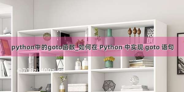 python中的goto函数_如何在 Python 中实现 goto 语句