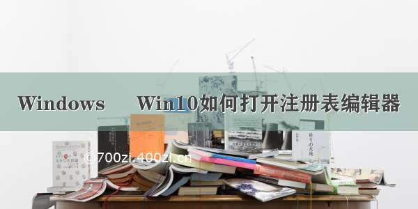 Windows ❀ Win10如何打开注册表编辑器