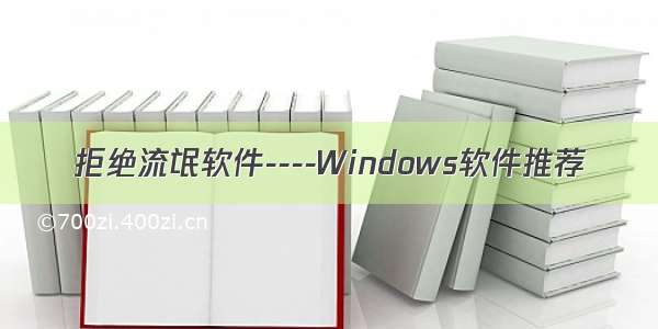 拒绝流氓软件----Windows软件推荐