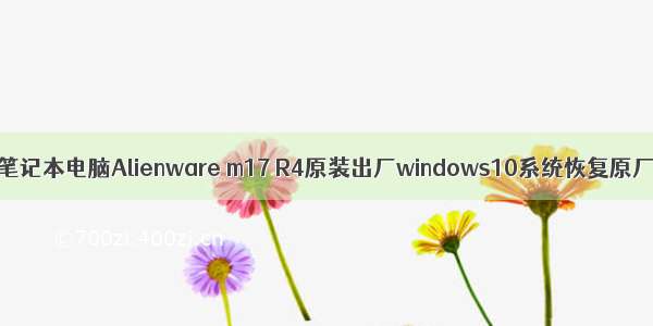 戴尔外星人笔记本电脑Alienware m17 R4原装出厂windows10系统恢复原厂OEM系统