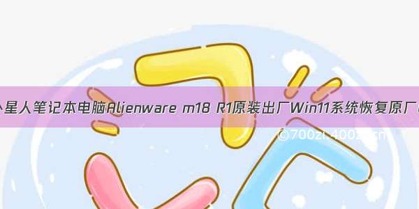 DELL戴尔外星人笔记本电脑Alienware m18 R1原装出厂Win11系统恢复原厂OEM系统