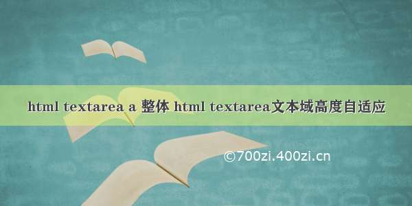 html textarea a 整体 html textarea文本域高度自适应