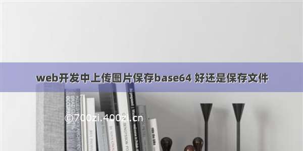 web开发中上传图片保存base64 好还是保存文件