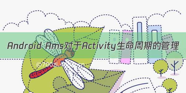 Android Ams对于Activity生命周期的管理