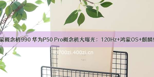 华为鸿蒙概念机990 华为P50 Pro概念机大曝光：120Hz+鸿蒙OS+麒麟9000！