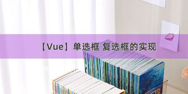 【Vue】单选框 复选框的实现