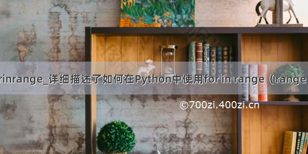 python中forinrange_详细描述了如何在Python中使用for in range（range（）函数的fo