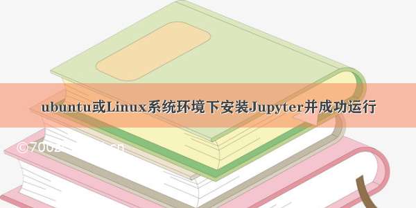 ubuntu或Linux系统环境下安装Jupyter并成功运行