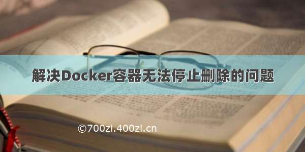 解决Docker容器无法停止删除的问题