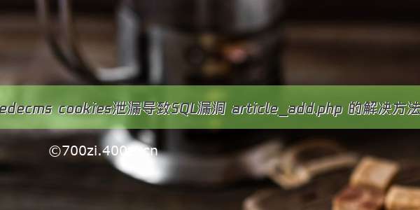 dedecms cookies泄漏导致SQL漏洞 article_add.php 的解决方法