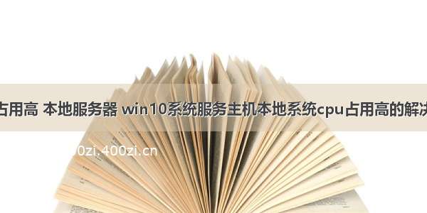 cpu占用高 本地服务器 win10系统服务主机本地系统cpu占用高的解决方法