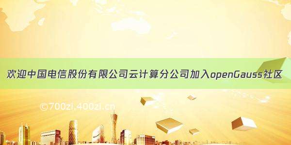 欢迎中国电信股份有限公司云计算分公司加入openGauss社区