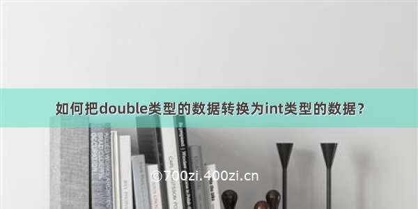 如何把double类型的数据转换为int类型的数据？