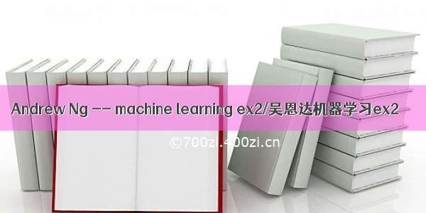 Andrew Ng -- machine learning ex2/吴恩达机器学习ex2