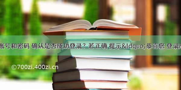 根据用户输入的账号和密码 确认是否成功登录？若正确 提示“恭喜您 登录成功！”；