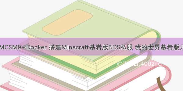 Linux+MCSM9+Docker 搭建Minecraft基岩版BDS私服 我的世界基岩版开服教程