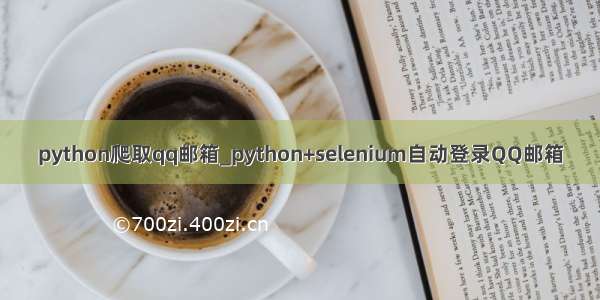 python爬取qq邮箱_python+selenium自动登录QQ邮箱