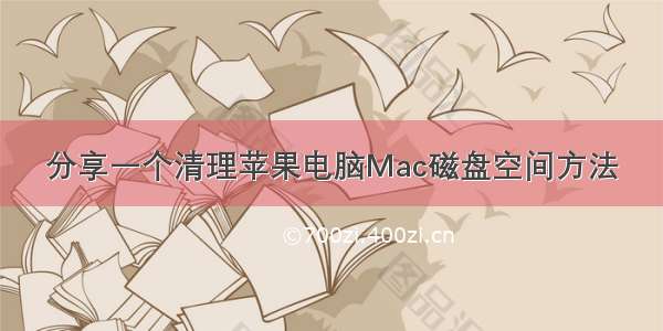 分享一个清理苹果电脑Mac磁盘空间方法