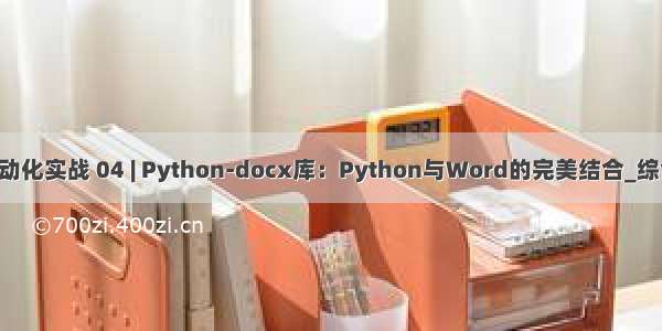 Python办公自动化实战 04 | Python-docx库：Python与Word的完美结合_综合案例快速上手