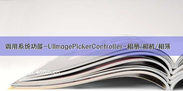 调用系统功能-UIImagePickerController-相册/相机/相簿