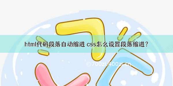 html代码段落自动缩进 css怎么设置段落缩进？