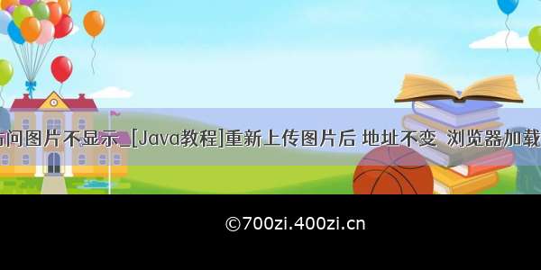 java 浏览器访问图片不显示_[Java教程]重新上传图片后 地址不变  浏览器加载不到的问题...