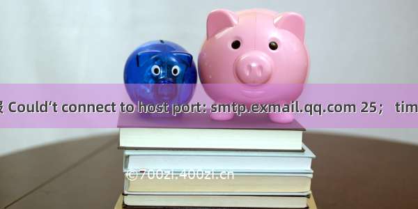 上云发送邮件报 Could‘t connect to host port: smtp.exmail.qq.com 25； timout -1解决方式