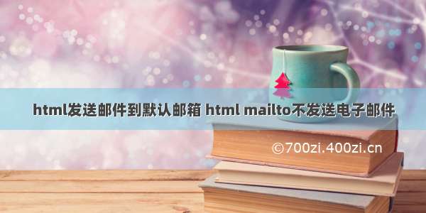 html发送邮件到默认邮箱 html mailto不发送电子邮件